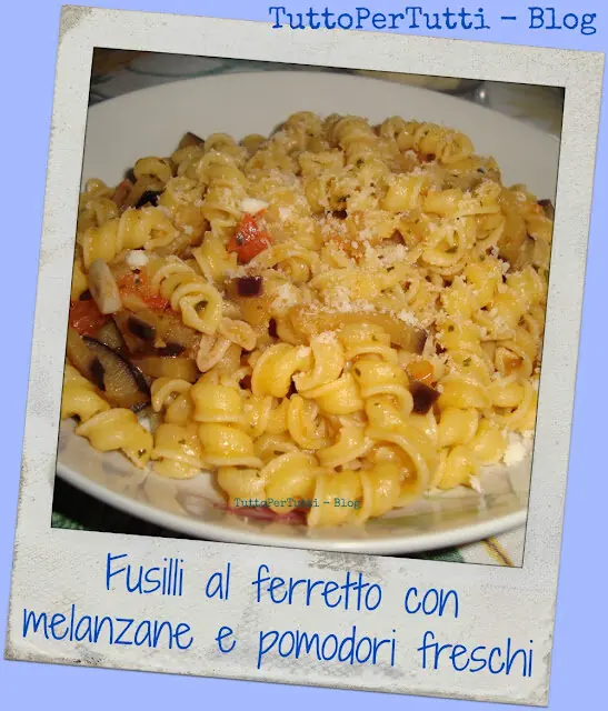 FUSILLI AL FERRETTO CON MELANZANE E POMODORI FRESCHI