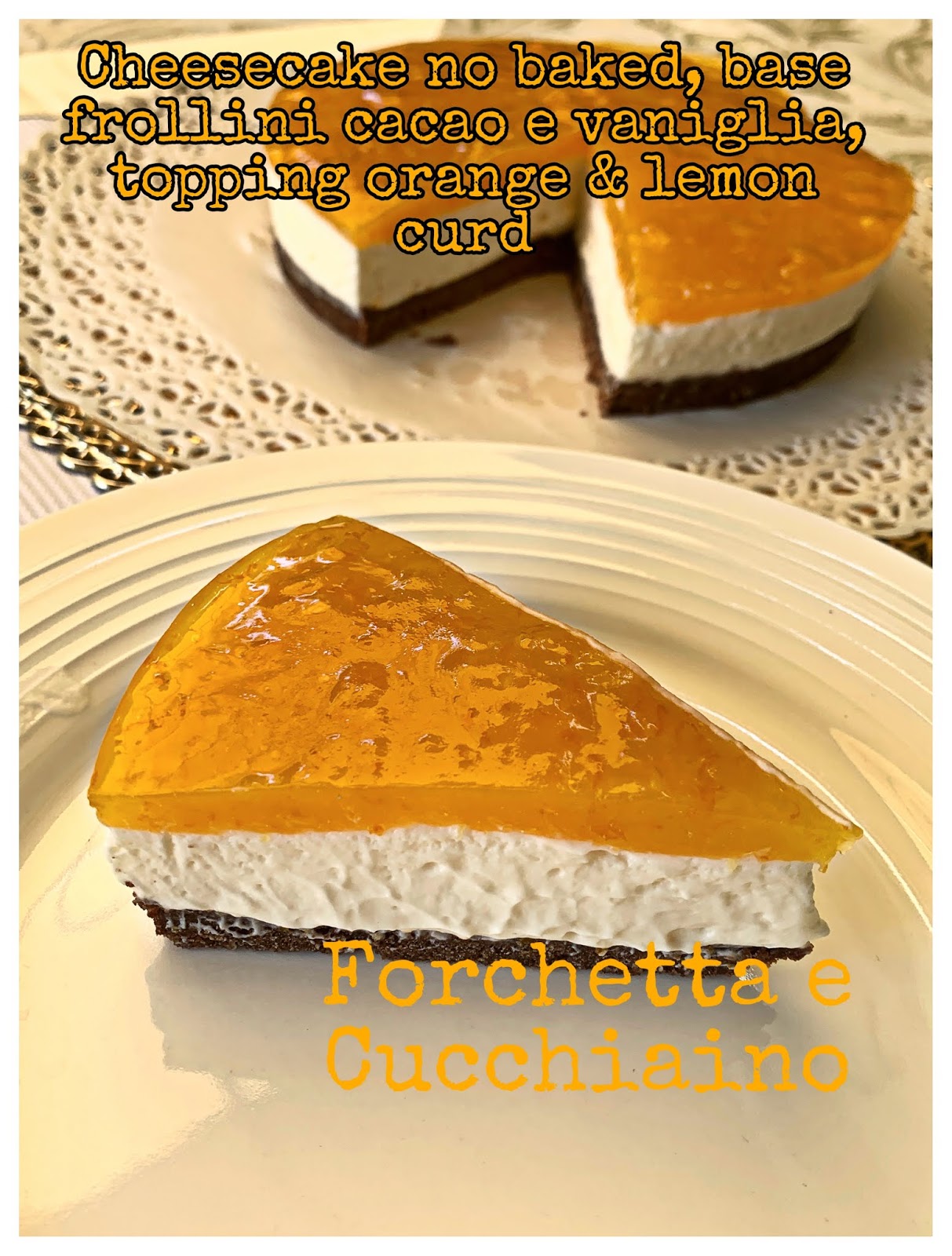 Cheesecake senza cottura, base frollini cacao e vaniglia, topping orange&lemon curd