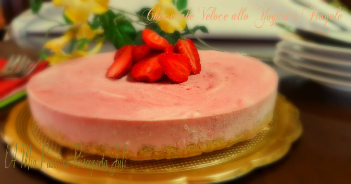 Cheesecake veloce allo yogurt e fragole