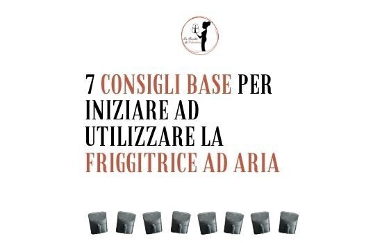 7 consigli base per iniziare ad usare la friggitrice ad aria