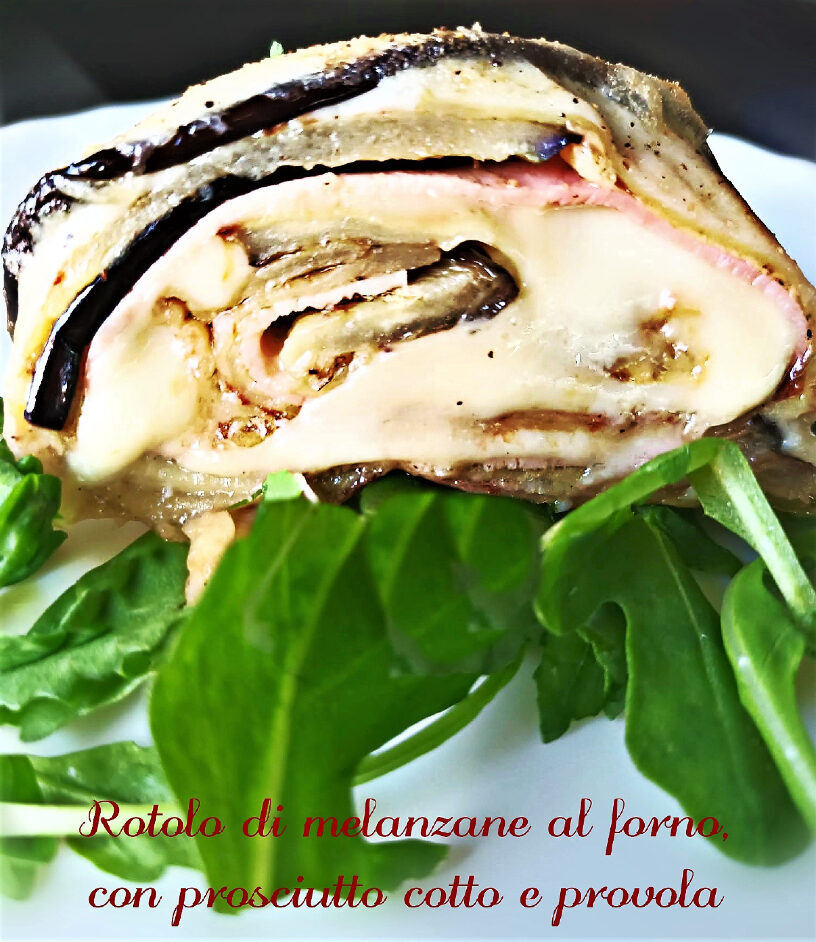 Rotolo di melanzane al forno, con prosciutto cotto e provola.